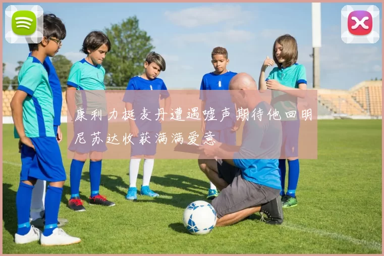 康利力挺麦丹遭遇嘘声期待他回明尼苏达收获满满爱意