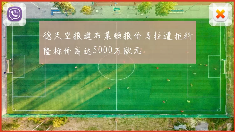 德天空报道布莱顿报价马拉遭拒科隆标价高达5000万欧元