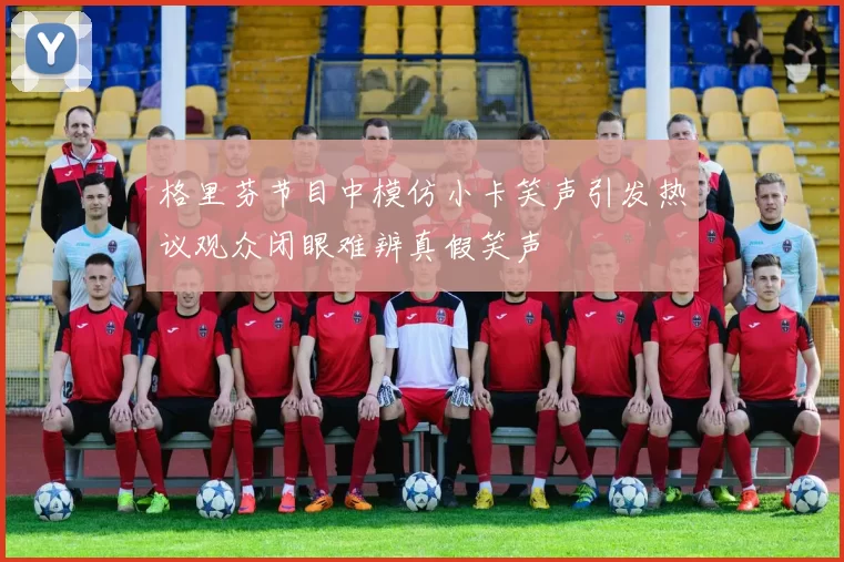 格里芬节目中模仿小卡笑声引发热议观众闭眼难辨真假笑声