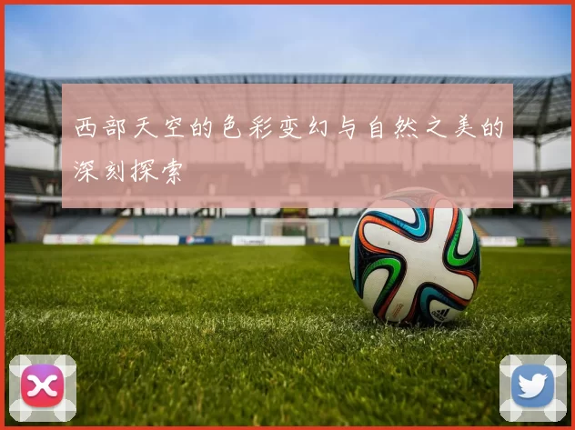 西部天空的色彩变幻与自然之美的深刻探索