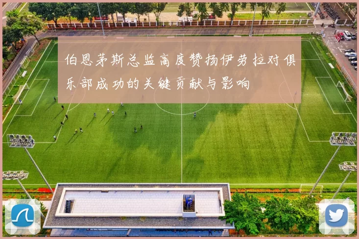 伯恩茅斯总监高度赞扬伊劳拉对俱乐部成功的关键贡献与影响