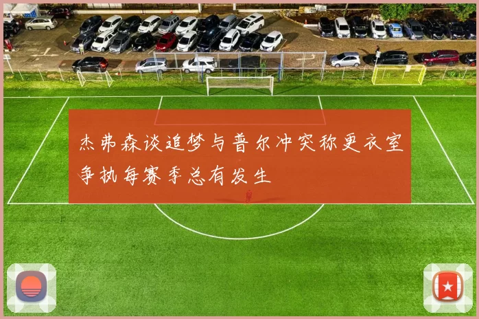 杰弗森谈追梦与普尔冲突称更衣室争执每赛季总有发生