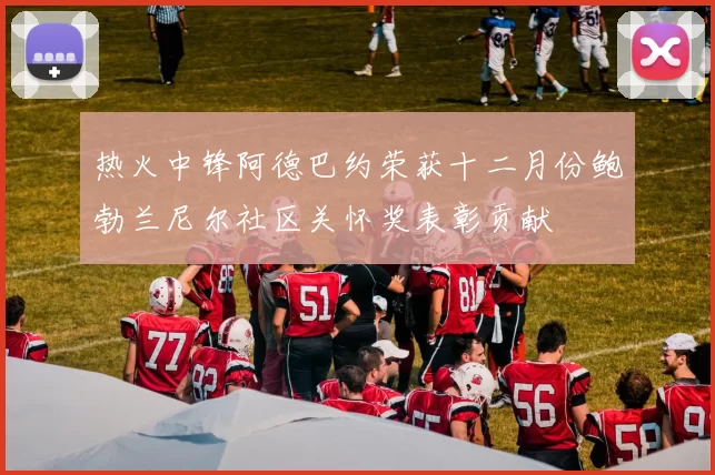 热火中锋阿德巴约荣获十二月份鲍勃兰尼尔社区关怀奖表彰贡献