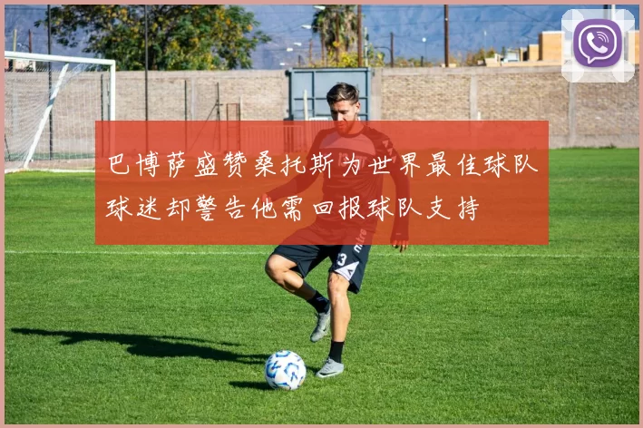 巴博萨盛赞桑托斯为世界最佳球队球迷却警告他需回报球队支持
