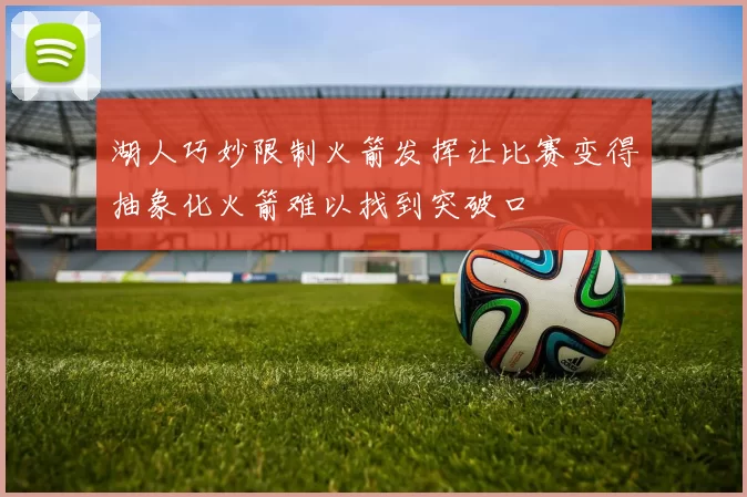 湖人巧妙限制火箭发挥让比赛变得抽象化火箭难以找到突破口
