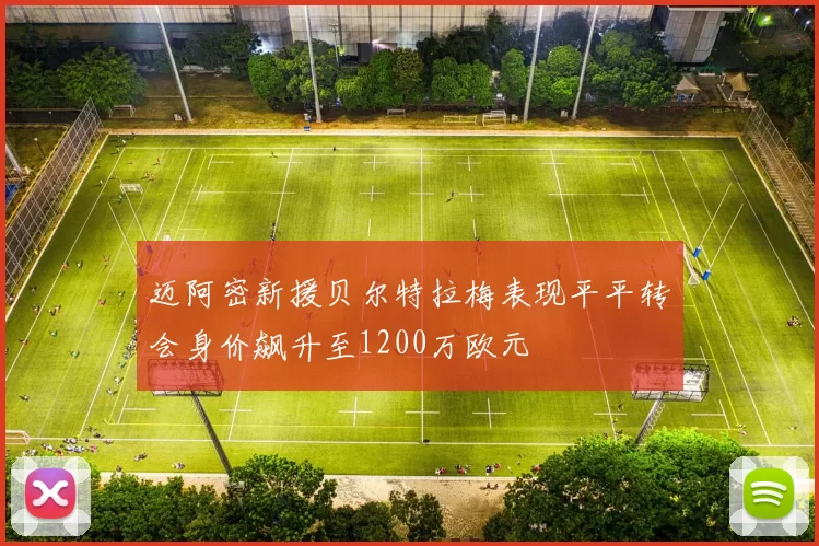 迈阿密新援贝尔特拉梅表现平平转会身价飙升至1200万欧元